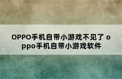 OPPO手机自带小游戏不见了 oppo手机自带小游戏软件